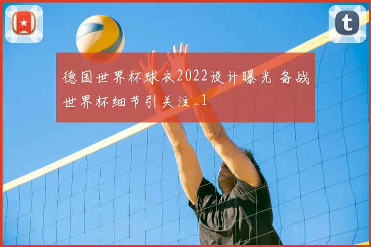 德国世界杯球衣2022设计曝光 备战世界杯细节引关注_1