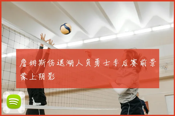 詹姆斯伤退湖人负勇士季后赛前景蒙上阴影