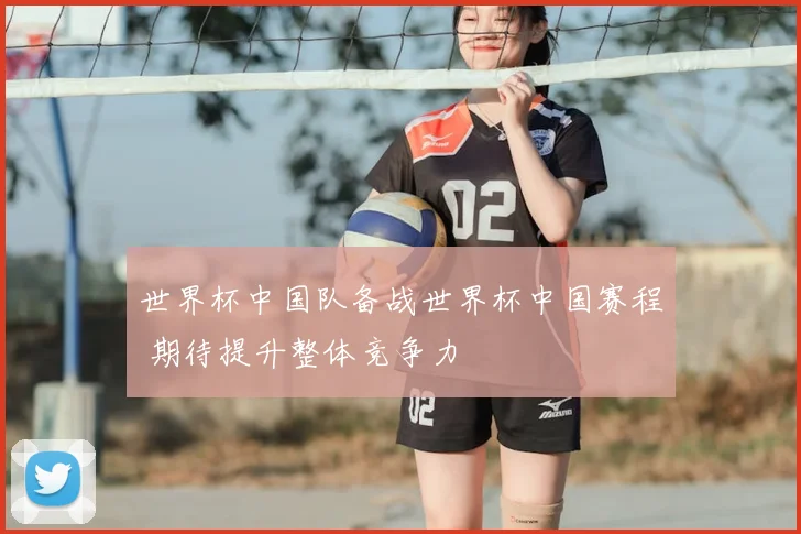 世界杯中国队备战世界杯中国赛程 期待提升整体竞争力