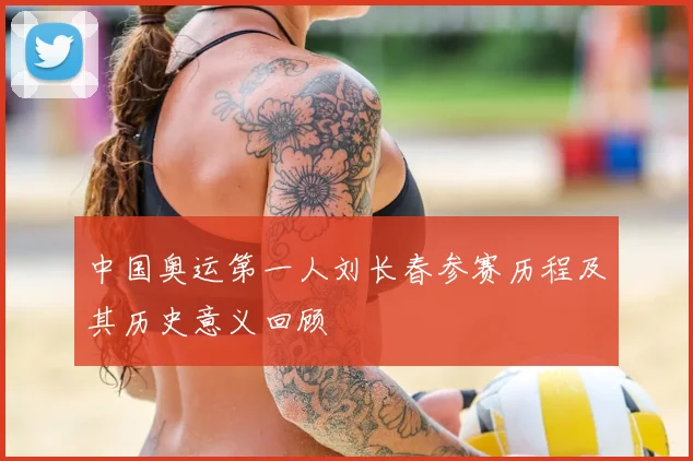 中国奥运第一人刘长春参赛历程及其历史意义回顾
