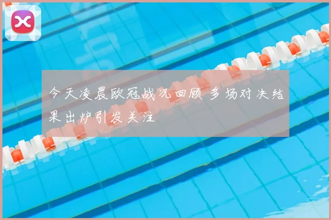 今天凌晨欧冠战况回顾 多场对决结果出炉引发关注