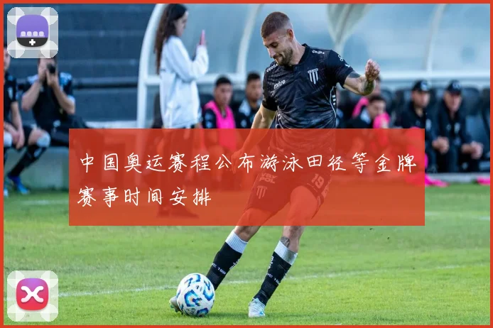 中国奥运赛程公布游泳田径等金牌赛事时间安排
