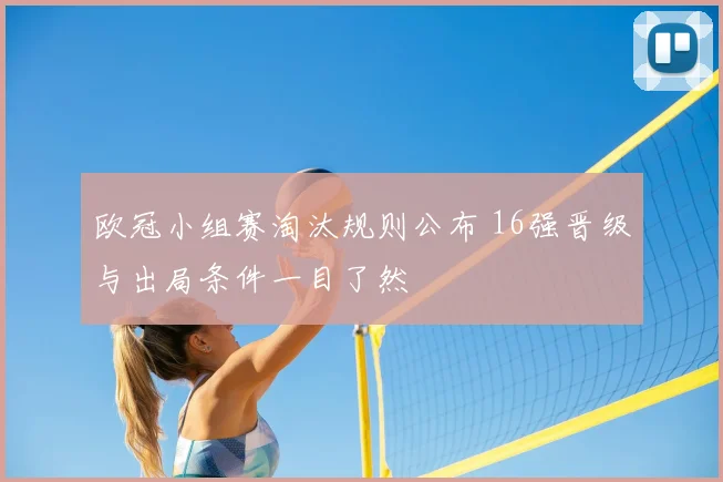 欧冠小组赛淘汰规则公布 16强晋级与出局条件一目了然