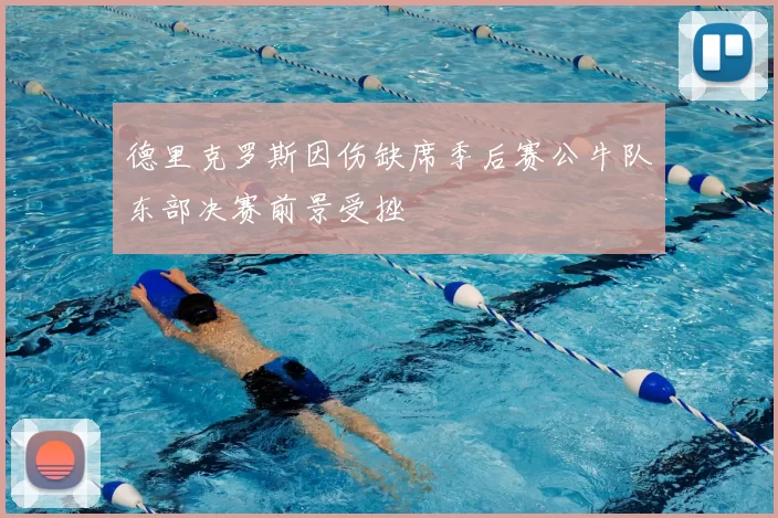德里克罗斯因伤缺席季后赛公牛队东部决赛前景受挫