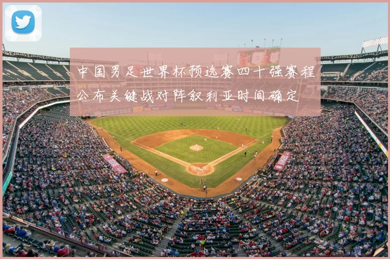 中国男足世界杯预选赛四十强赛程公布关键战对阵叙利亚时间确定