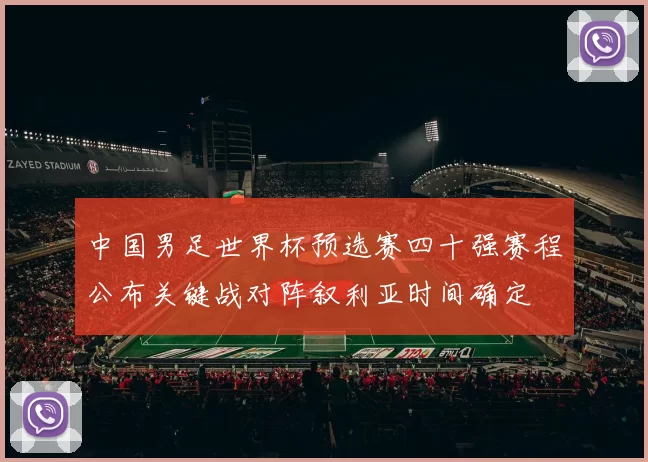 中国男足世界杯预选赛四十强赛程公布关键战对阵叙利亚时间确定