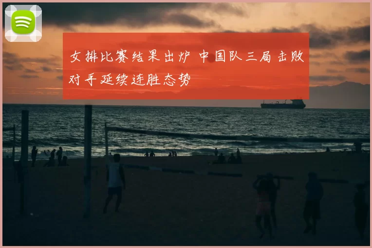 女排比赛结果出炉 中国队三局击败对手延续连胜态势