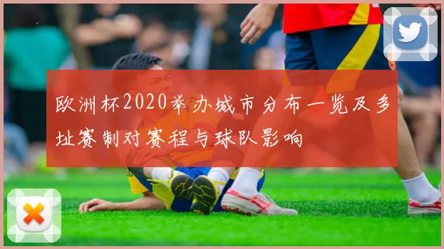 欧洲杯2020举办城市分布一览及多址赛制对赛程与球队影响