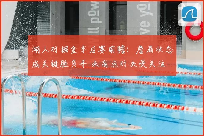 湖人对掘金季后赛前瞻：詹眉状态成关键胜负手 米高点对决受关注
