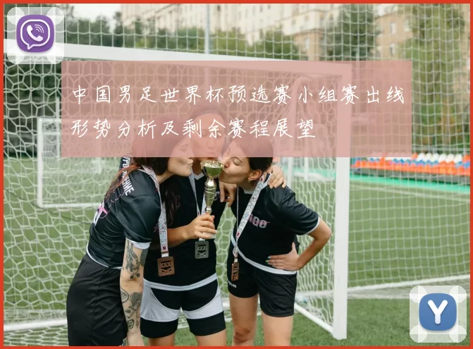 中国男足世界杯预选赛小组赛出线形势分析及剩余赛程展望