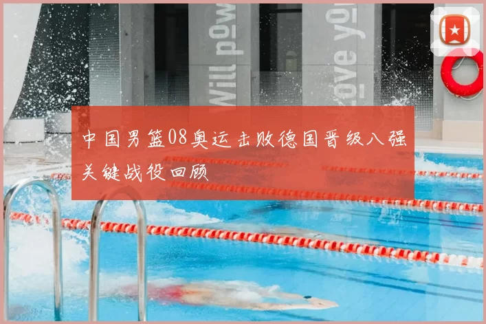 中国男篮08奥运击败德国晋级八强关键战役回顾