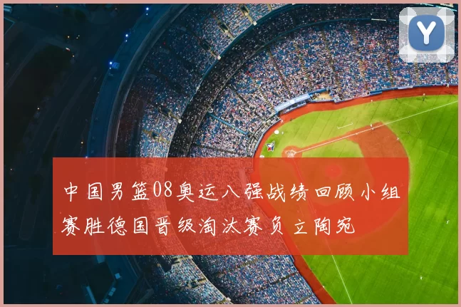 中国男篮08奥运八强战绩回顾小组赛胜德国晋级淘汰赛负立陶宛
