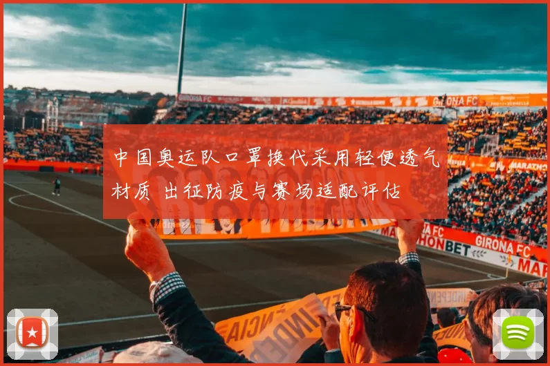 中国奥运队口罩换代采用轻便透气材质 出征防疫与赛场适配评估