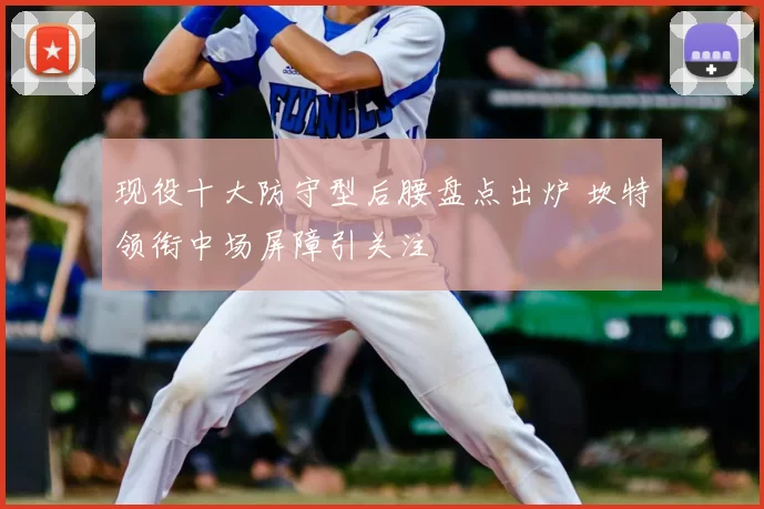 现役十大防守型后腰盘点出炉 坎特领衔中场屏障引关注