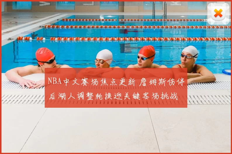 NBA中文赛场焦点更新 詹姆斯伤停后湖人调整轮换迎关键客场挑战