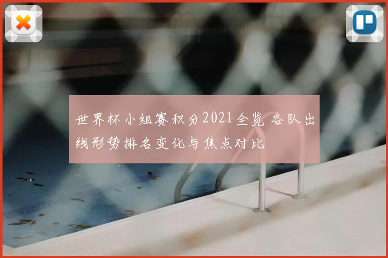 世界杯小组赛积分2021全览 各队出线形势排名变化与焦点对比