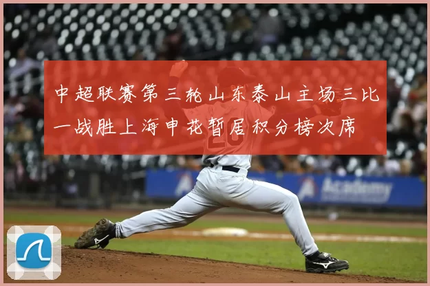中超联赛第三轮山东泰山主场三比一战胜上海申花暂居积分榜次席