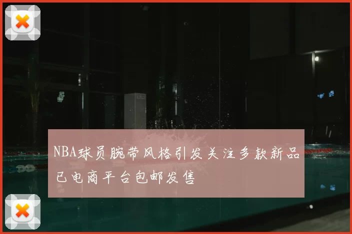 NBA球员腕带风格引发关注多款新品已电商平台包邮发售
