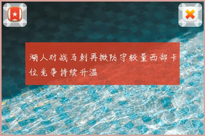 湖人对战马刺再掀防守较量西部卡位竞争持续升温