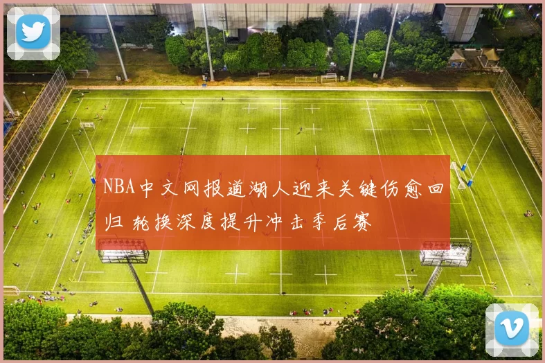 NBA中文网报道湖人迎来关键伤愈回归 轮换深度提升冲击季后赛