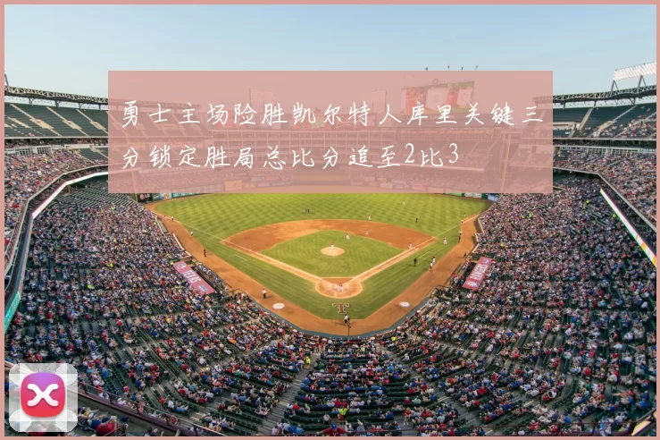 勇士主场险胜凯尔特人库里关键三分锁定胜局总比分追至2比3