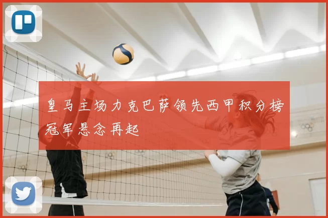 皇马主场力克巴萨领先西甲积分榜冠军悬念再起