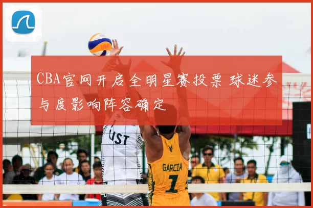 CBA官网开启全明星赛投票 球迷参与度影响阵容确定