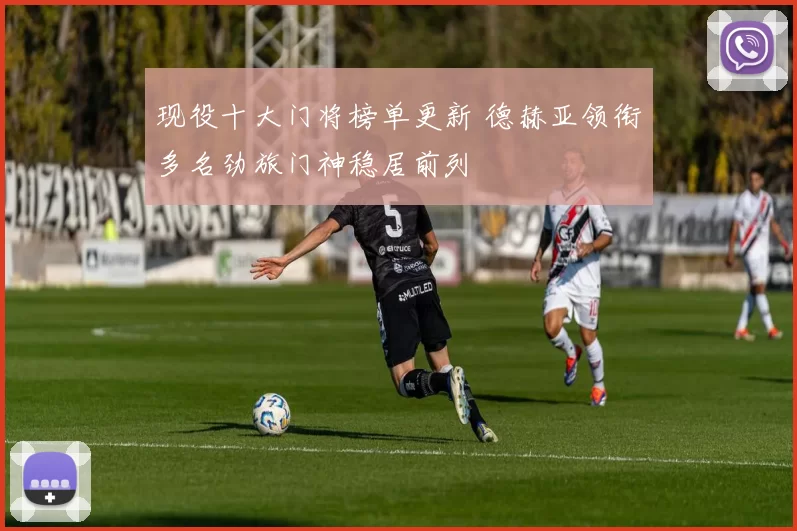 现役十大门将榜单更新 德赫亚领衔多名劲旅门神稳居前列