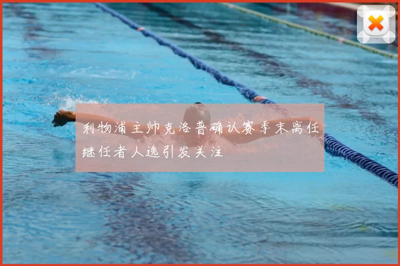 利物浦主帅克洛普确认赛季末离任继任者人选引发关注