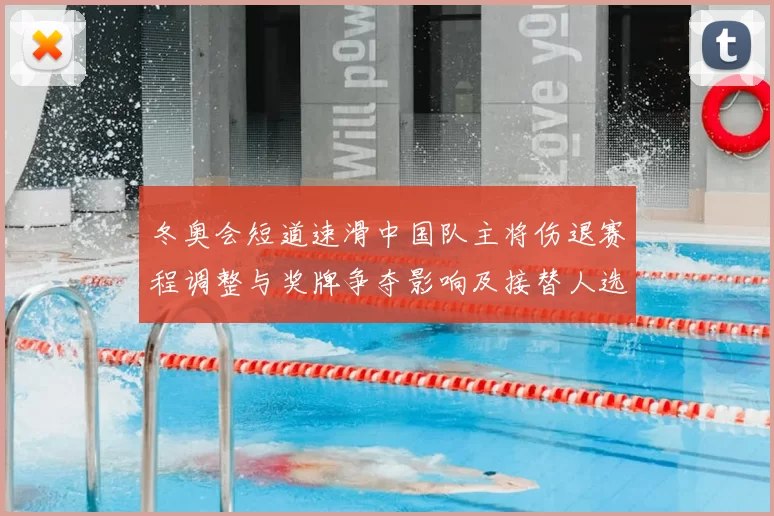 冬奥会短道速滑中国队主将伤退赛程调整与奖牌争夺影响及接替人选与备战