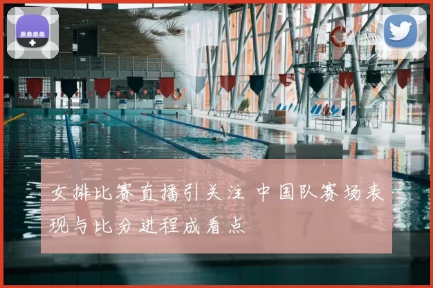女排比赛直播引关注 中国队赛场表现与比分进程成看点