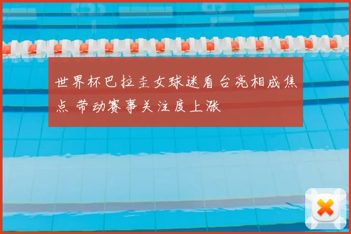 世界杯巴拉圭女球迷看台亮相成焦点 带动赛事关注度上涨