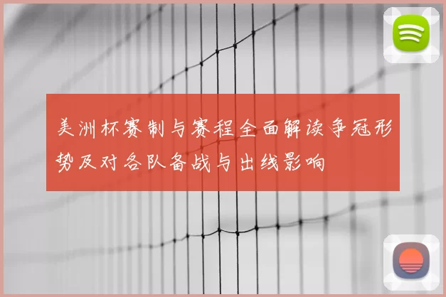美洲杯赛制与赛程全面解读争冠形势及对各队备战与出线影响