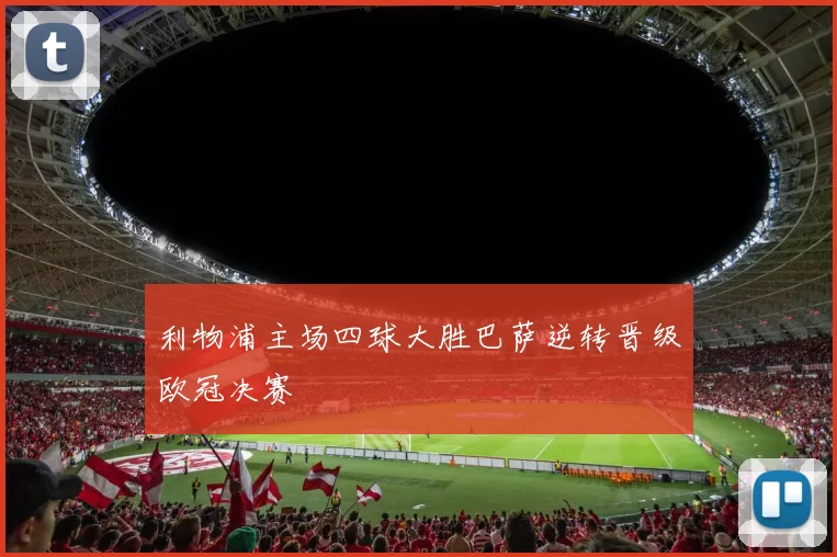 利物浦主场四球大胜巴萨逆转晋级欧冠决赛