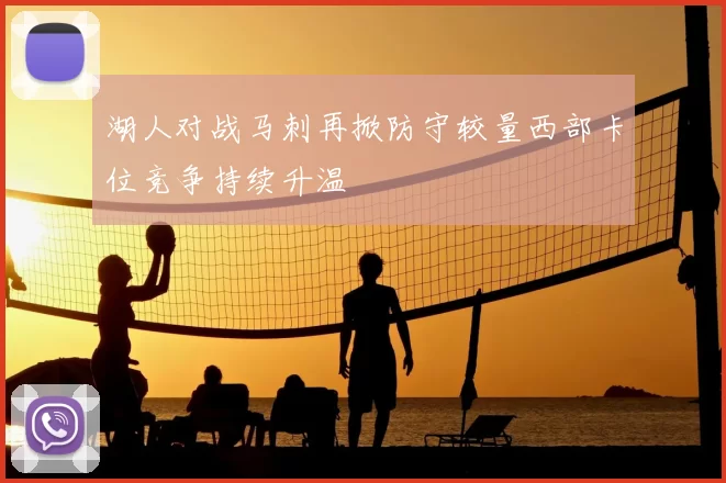 湖人对战马刺再掀防守较量西部卡位竞争持续升温