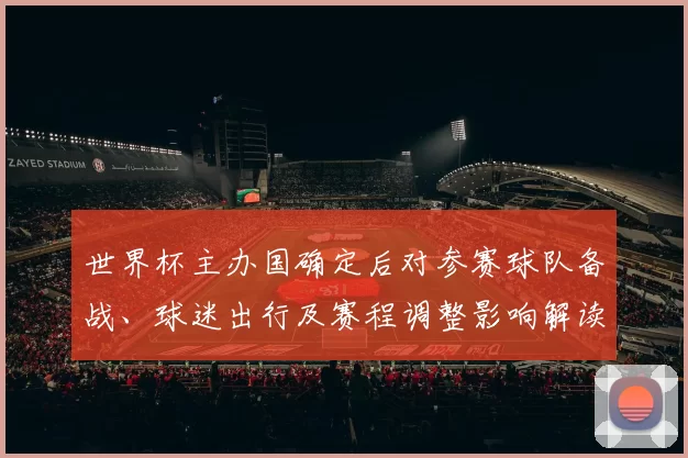世界杯主办国确定后对参赛球队备战、球迷出行及赛程调整影响解读