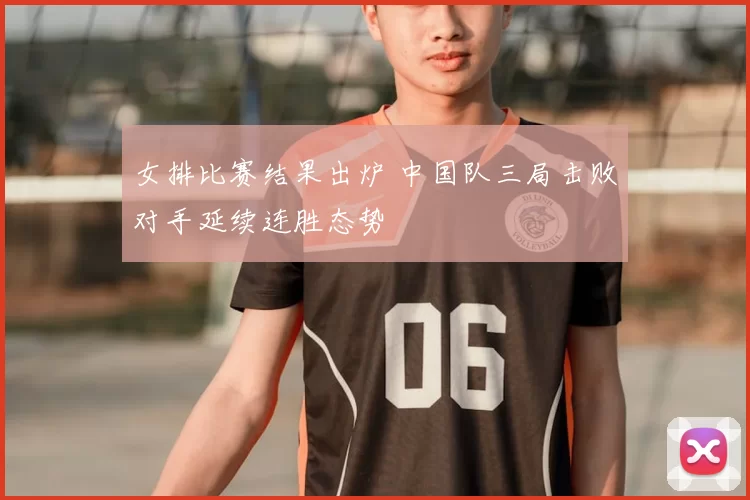 女排比赛结果出炉 中国队三局击败对手延续连胜态势