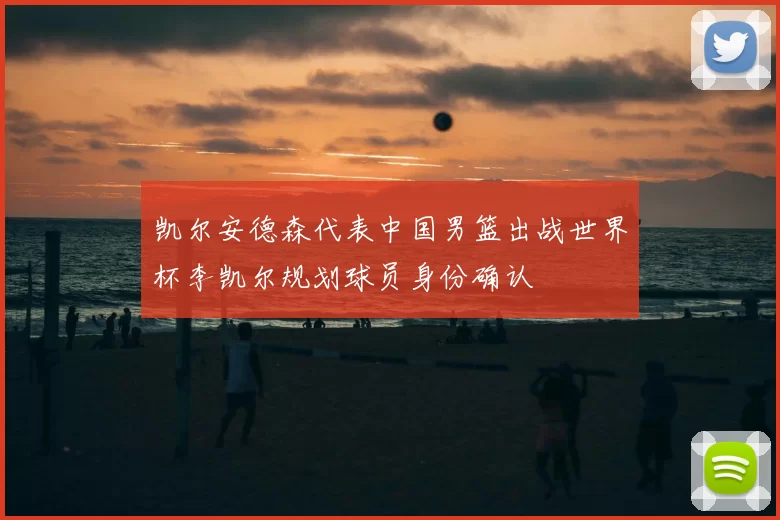凯尔安德森代表中国男篮出战世界杯李凯尔规划球员身份确认