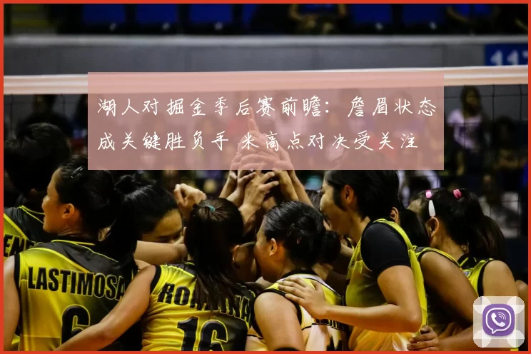湖人对掘金季后赛前瞻：詹眉状态成关键胜负手 米高点对决受关注