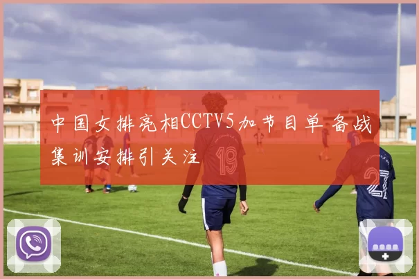 中国女排亮相CCTV5加节目单 备战集训安排引关注